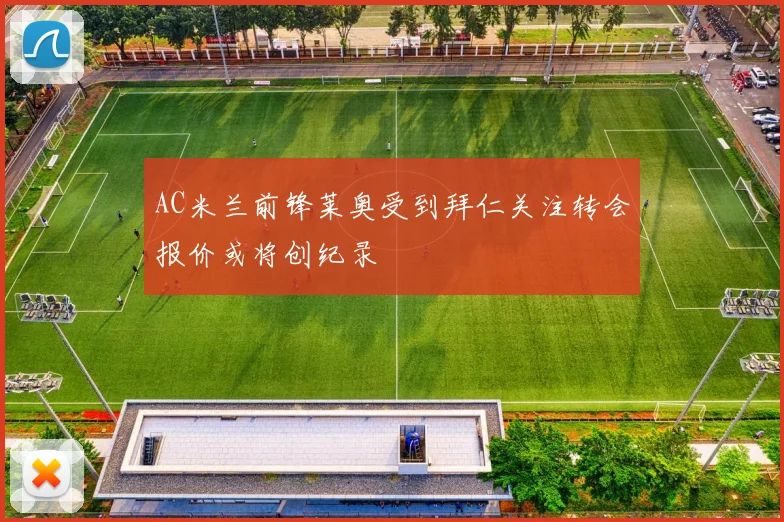 AC米兰前锋莱奥受到拜仁关注转会报价或将创纪录