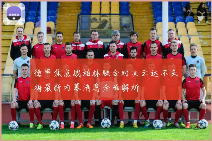 德甲焦点战柏林联合对决云达不来梅最新内幕消息全面解析
